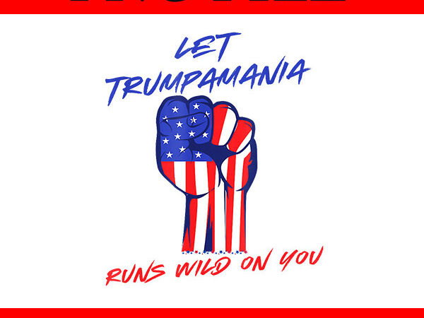 Let trumpamania run wild on you png, trumpamania png t shirt vector graphic