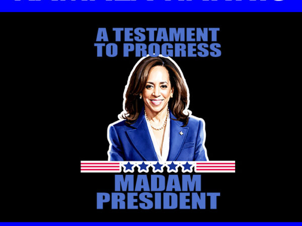 A testament to progress madam president png t shirt vector