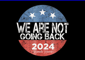 we Are Not Going Back Kamala Harris 2024 PNG t shirt design for sale