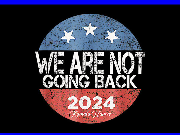 We are not going back kamala harris 2024 png t shirt design for sale