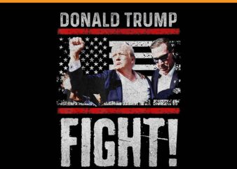 Donald Trump Fight PNG, Trump 2024 PNG, Trump Shoting PNG t shirt vector illustration