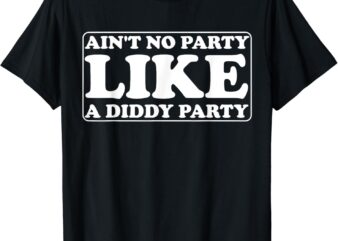 Ain’t No Party Like A Diddy Party Funny T-Shirt