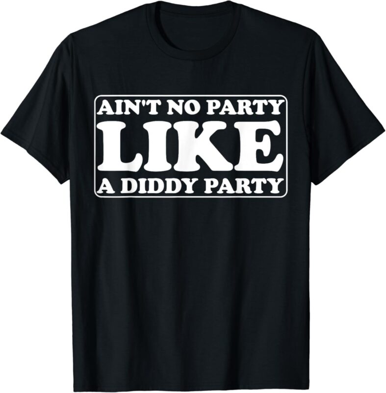 Ain’t No Party Like A Diddy Party Funny T-Shirt