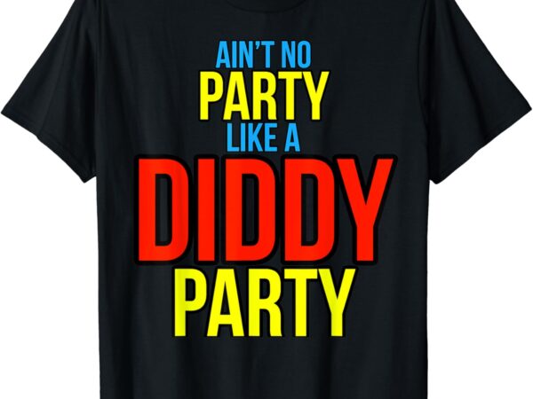 Ain’t no party like a diddy party t-shirt