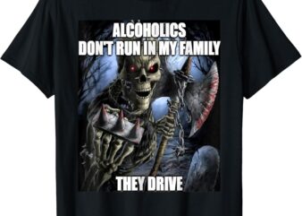 Alcoholics Don’t Run In My Family Funny Oddly Specific Meme T-Shirt