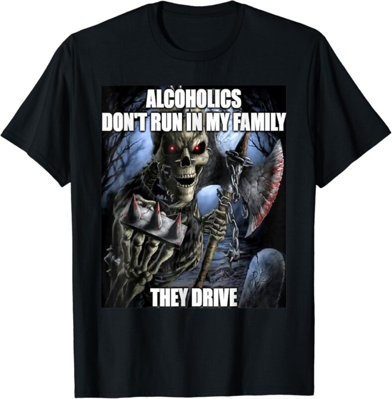 Alcoholics Don’t Run In My Family Funny Oddly Specific Meme T-Shirt