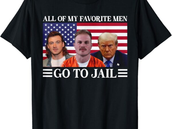 All of my favorite men go to jail trump t-shirt