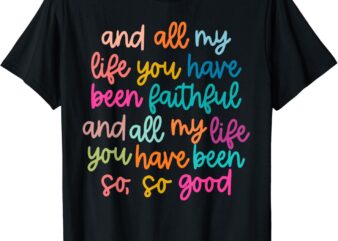 And All My Life You Have Been Faithful And All My Life T-Shirt