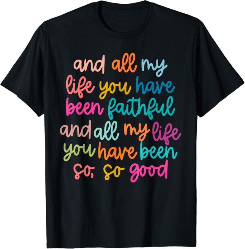 And All My Life You Have Been Faithful And All My Life T-Shirt