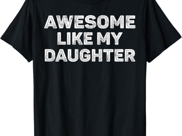 Awesome like my daughter funny fathers day dad t-shirt