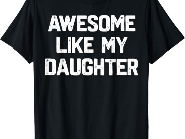 Awesome like my daughter shirt funny fathers day gift dad t-shirt