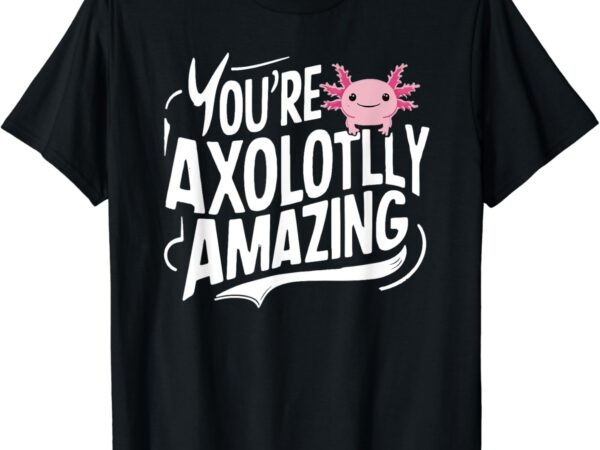 Axolotl lover owner breeder you’re axolotlly amazing axolotl t-shirt