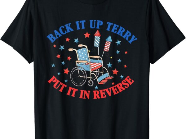 Back it up terry put it in reverse july 4th fireworks terry t-shirt