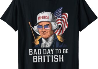 Bad Day To Be British Patriotic George Washington 4th July T-Shirt