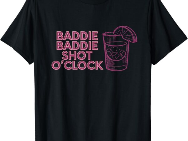 Baddie baddie shot o’clock drinking for baddies t-shirt