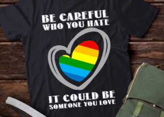 Be Careful Who You Hate It Could Be Someone You Love LGBT lts-d