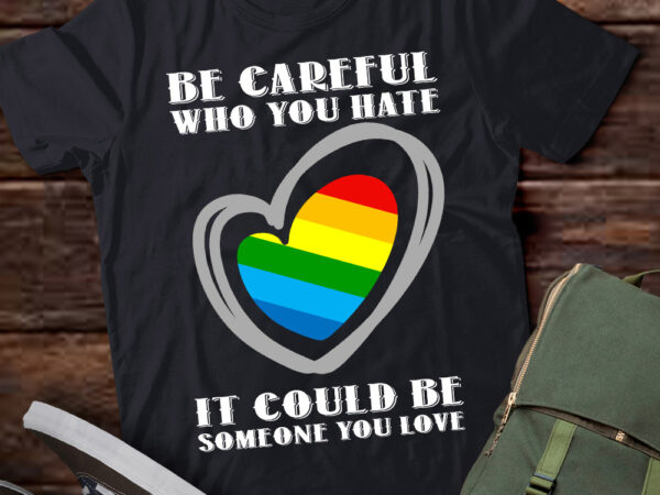 Be careful who you hate it could be someone you love lgbt lts-d t shirt template