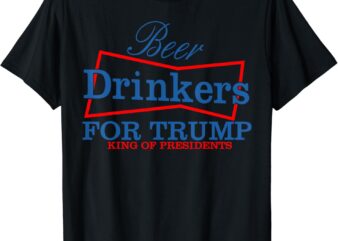 Beer Drinkers For Trump King Of Presidents T-Shirt