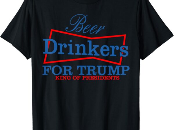 Beer drinkers for trump king of presidents t-shirt