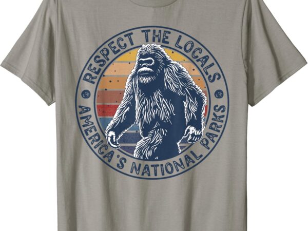 Bigfoot respect the locals sasquatch american national parks t-shirt