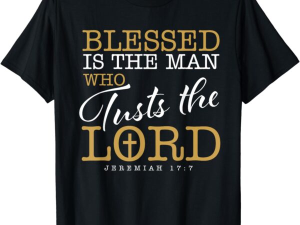 Blessed is the man who trusts the lord jesus christian bible t-shirt