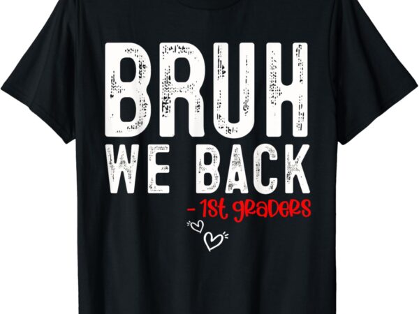 Bruh we back 1st graders first grade teachers back to school t-shirt