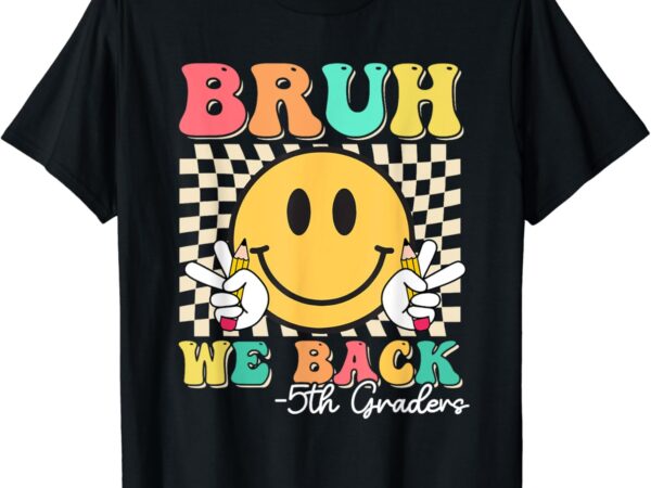 Bruh we back 5th graders smile face 1st day of fifth grade t-shirt