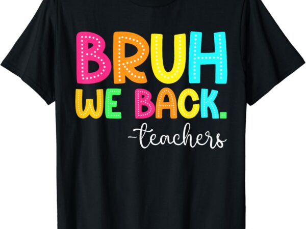 Bruh we back teachers happy first day of school students t-shirt