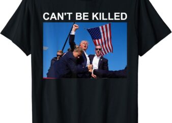 Can’t Be Killed Trump Shirt, Can’t Be Killed T-Shirt