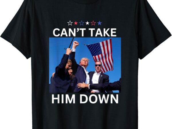 Can’t take him down – shooting at donald trump rally t-shirt