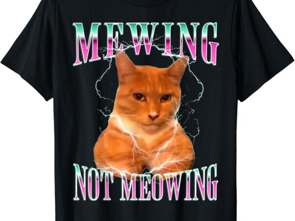 Cat mewing meme mewing not meowing t-shirt