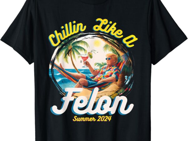 Chillin like a felon trump 2024 hawaiian t-shirt