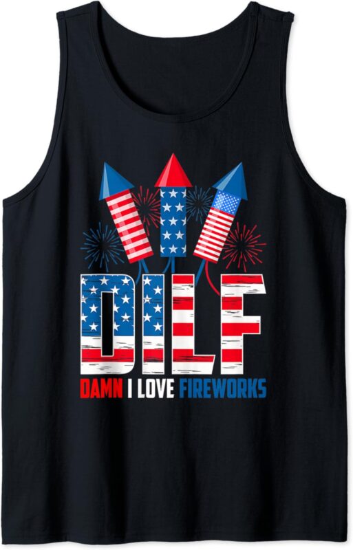 DILF Damn I Love Fireworks Funny Patriotic America Freedom Tank Top