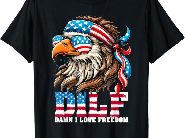 Dilf damn i love freedom eagle mullet funny 4th of july t-shirt