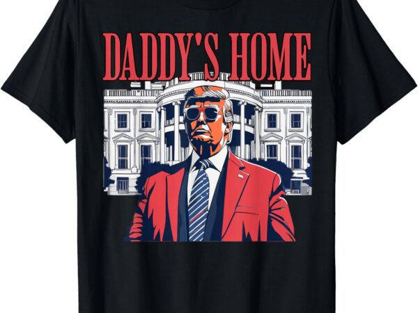 Daddys home, daddy’s home t-shirt