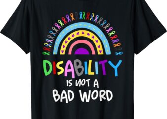 Disability Is Not A Bad Word Disability Pride Month Rainbow T-Shirt