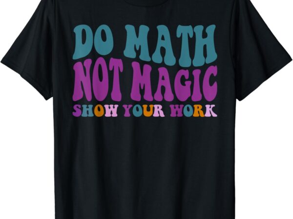 Do math not magic, maths lovers do math not magic t-shirt