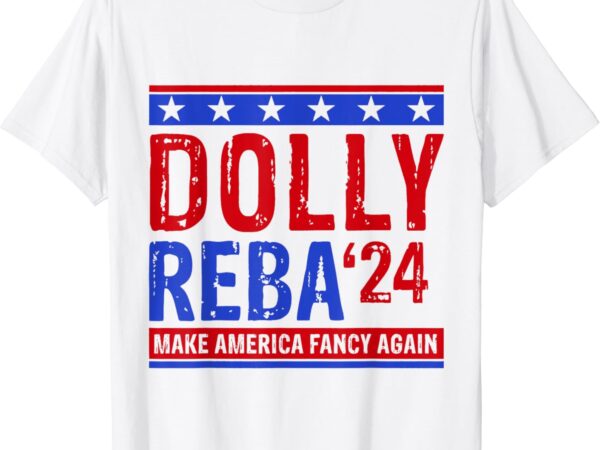 Dolly reba ’24 make america fancy again t-shirt