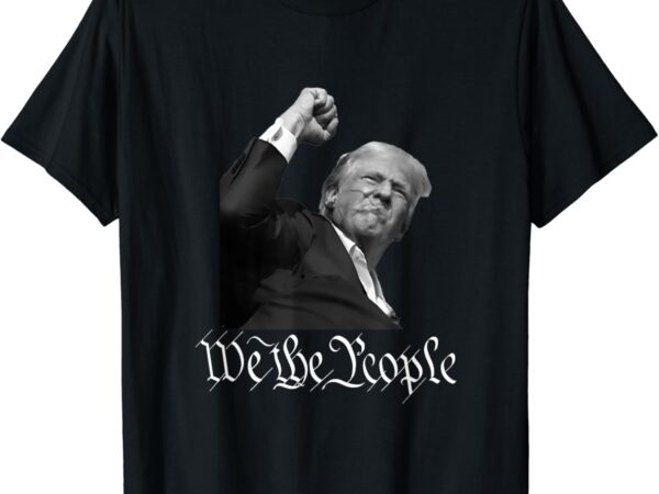 Donald trump raising fist we the people t-shirt