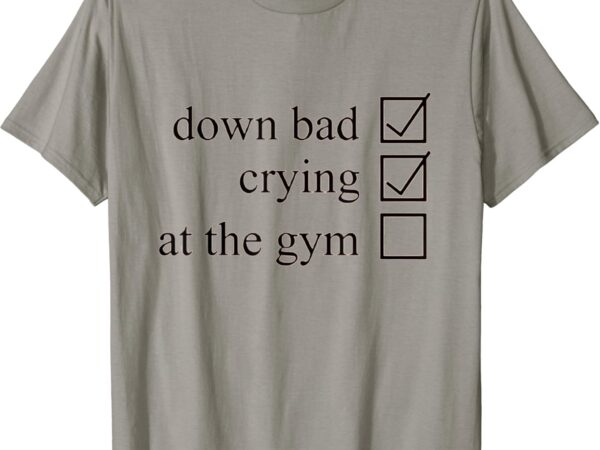 Down bad crying at the gym for women men t-shirt