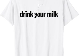 Drink Your Milk For Men Women T-Shirt