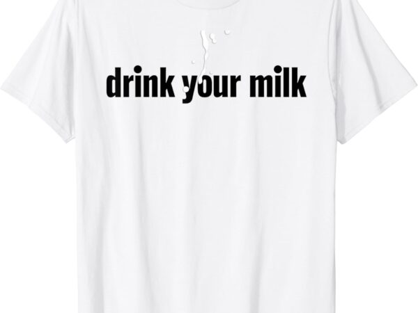 Drink your milk for men women t-shirt