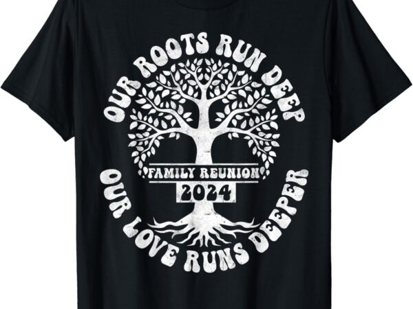 Family reunion 2024 our roots run deep our love runs deeper t-shirt