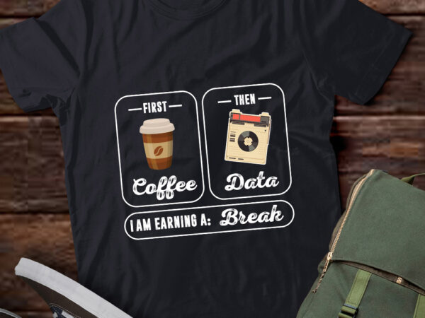 First coffee then data i’am earning a break teacher gift lts-d t shirt graphic design