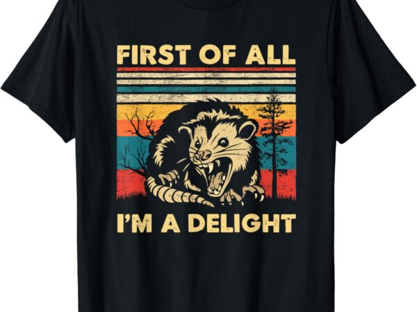 First of all i’m a delight sarcastic angry opossum possum t-shirt