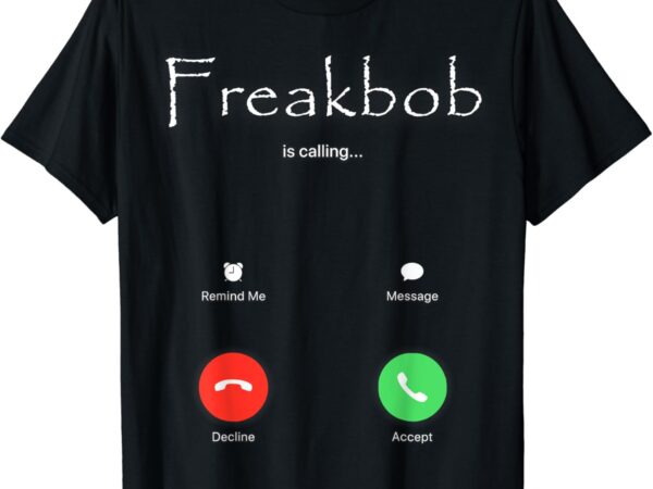 Freakbob is calling freakabob is calling t-shirt