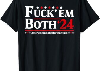 Fuck ’em Both ’24 America Can Do Better Than This Political T-Shirt