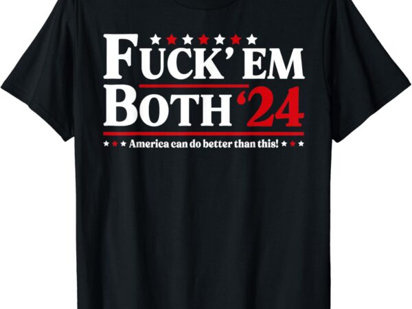 Fuck ’em both ’24 america can do better than this political t-shirt