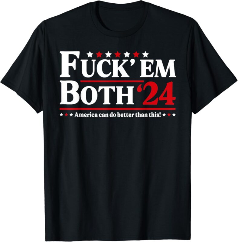 Fuck ’em Both ’24 America Can Do Better Than This Political T-Shirt