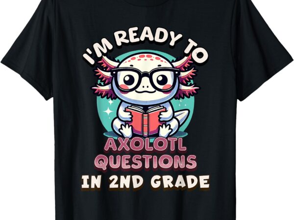 Funny 2nd grade i’m ready to axolotl questions in 2nd grade t-shirt